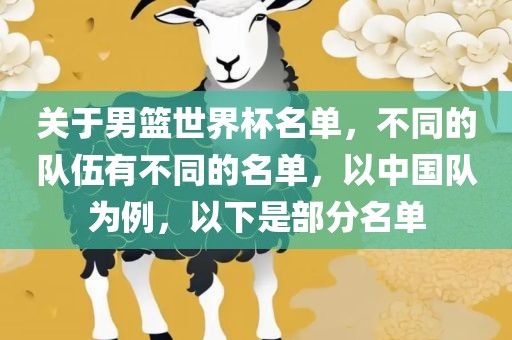 关于男篮世界杯名单，不同的队伍有不同的名单，以中国队为例，以下是部分名单眉山市正发家政服务有限公司