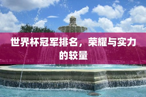 世界杯冠军排名，荣耀与实力的较量眉山市正发家政服务有限公司