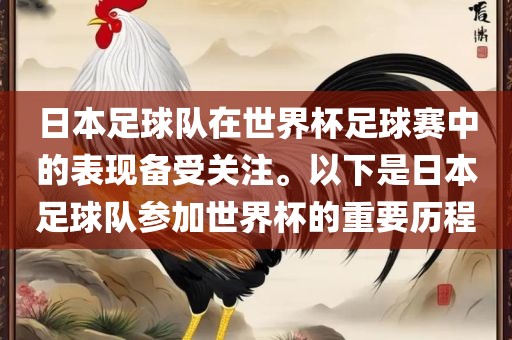 日本足球队在世界杯足球赛中的表现备受关注。以下是日本足球队参加世界杯的重要历程