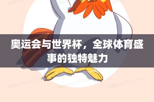 奥运会与世界杯，全球体育盛事的独特魅力