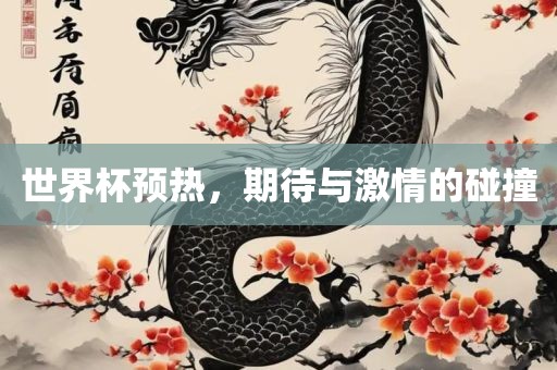 世界杯预热，期待与激情的碰撞眉山市正发家政服务有限公司