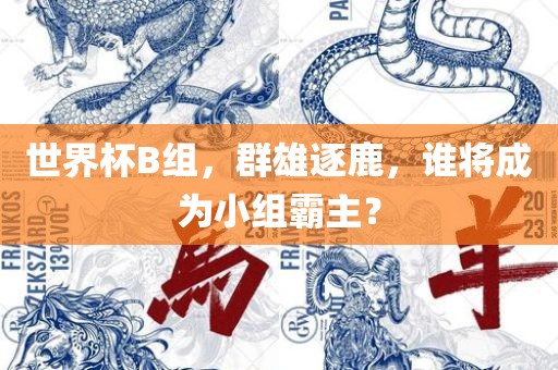 世界杯B组，群雄逐鹿，谁将成为小组霸主？