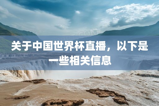 关于中国世界杯直播，以下是一些相关信息眉山市正发家政服务有限公司