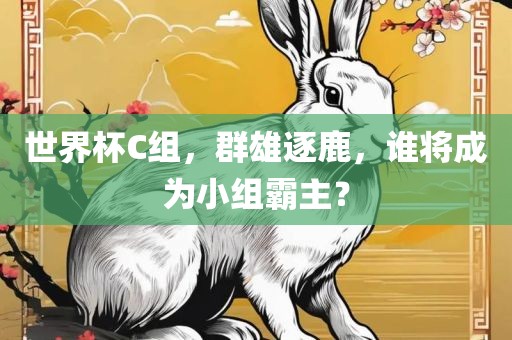 世界杯C组，群雄逐鹿，谁将成为小组霸主？