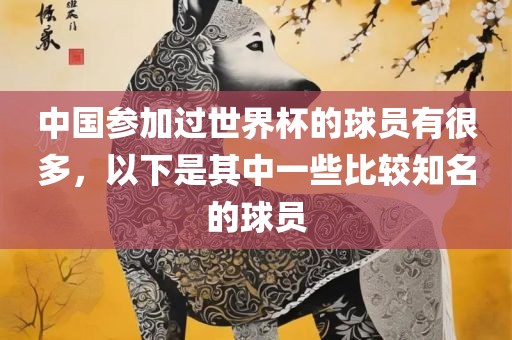 中国参加过世界杯的球员有很多，以下是其中一些比较知名的球员