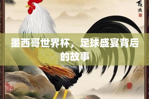 墨西哥世界杯，足球盛宴背后的故事眉山市正发家政服务有限公司