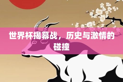 世界杯揭幕战，历史与激情的碰撞