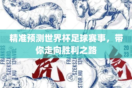 精准预测世界杯足球赛事，带你走向胜利之路眉山市正发家政服务有限公司