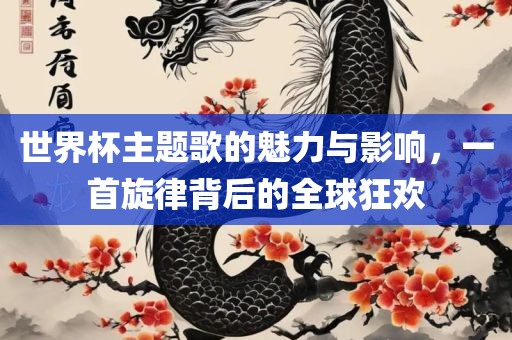 世界杯主题歌的魅力与眉山市正发家政服务有限公司影响，一首旋律背后的全球狂欢