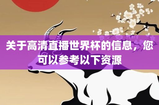 关于高清直播世界杯的信息，您可以参考以下资源