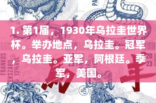 1. 第1届，1930年乌拉圭世界杯。举办地点，乌拉圭。冠军，乌拉圭。亚军，阿根廷。季军，美国。