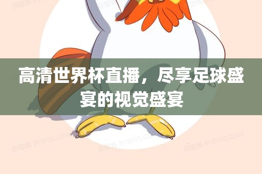 高清世界杯直播，尽享足球盛宴的视觉盛宴眉山市正发家政服务有限公司