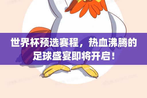 世界杯预选赛程，热血沸腾的足球盛宴即将开启！