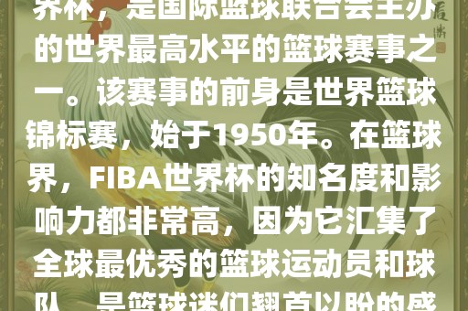 FIBA世界杯，也被称为篮球世界杯，是国际篮球联合会主办的世界最高水平的篮球赛事之一。该赛事的前身是世界篮球锦标赛，始于1950年。在篮球界，F(xiàn)IBA世界杯的知名度和影响力都非常高，因为它汇集了全球最优秀的篮球运动员和球队，是篮球迷们翘首以盼的盛事之一。眉山市正发家政服务有限公司