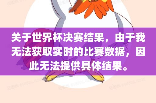 关于世界杯决赛结果，由于我无法获取实时的比赛眉山市正发家政服务有限公司数据，因此无法提供具体结果。