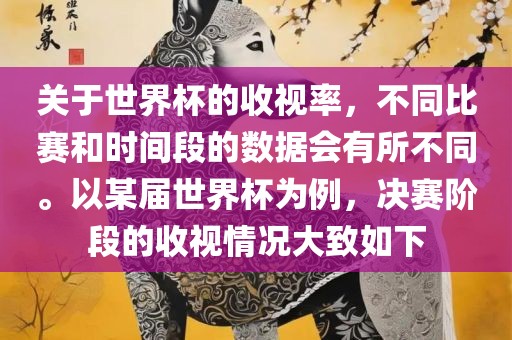关于世界杯的收视率，不同比赛和时间段的数据会有所不同。以某届世界杯为例，决赛阶段的收视情况大致如下