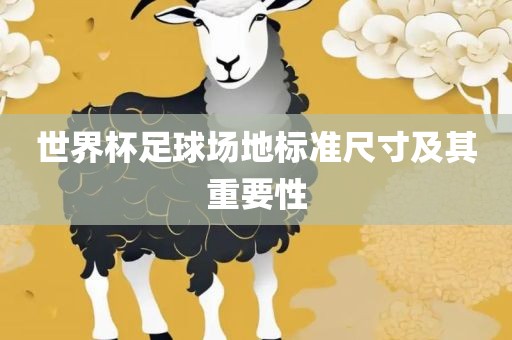 世界杯足球场地标准尺寸及其重要性眉山市正发家政服务有限公司