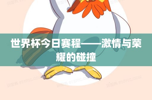 世界杯今日赛程——激情与荣耀的碰撞