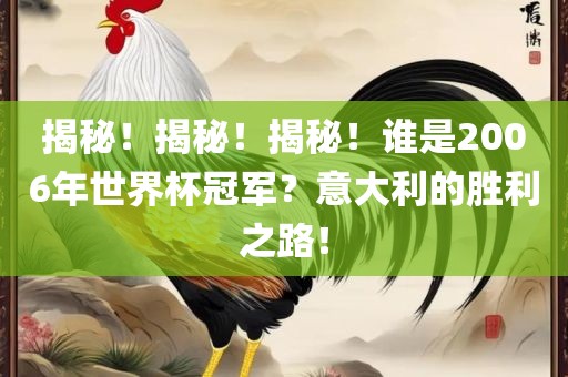 揭秘！揭秘！揭秘！谁是2006年世界杯冠军？意大利的胜利之路！