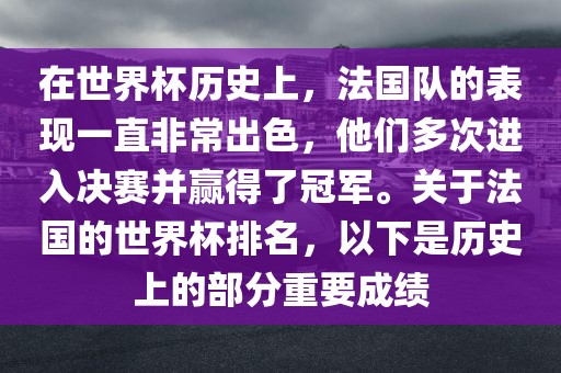 在世界杯历史上，法国队的表现一直非常出色，他们多次进入决赛并赢得了冠军。关于法国的世界杯排名，以下是历史上的部分重要成绩眉山市正发家政服务有限公司