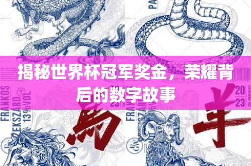 揭秘世界杯冠军奖金，荣耀背后的数字故事眉山市正发家政服务有限公司