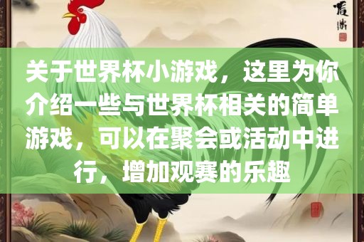 关于世界杯小游戏，这里为你介绍一些与世界杯相关的简单游戏，可以在聚会或活动中进行，增加观赛的乐趣