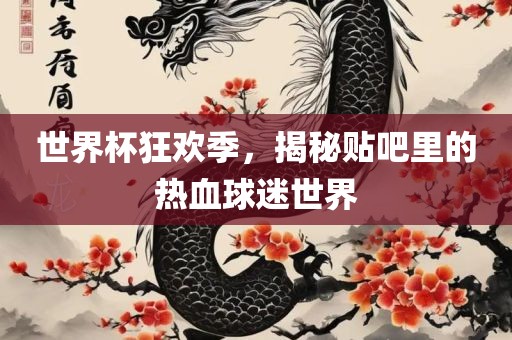 世界杯狂欢季，揭秘贴吧里的热血球迷世界