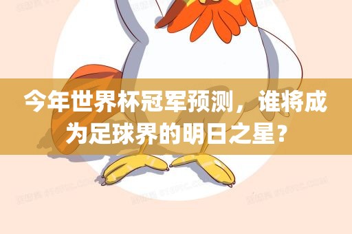 今年世界杯冠军预测，谁将成为足球界的明日之星？