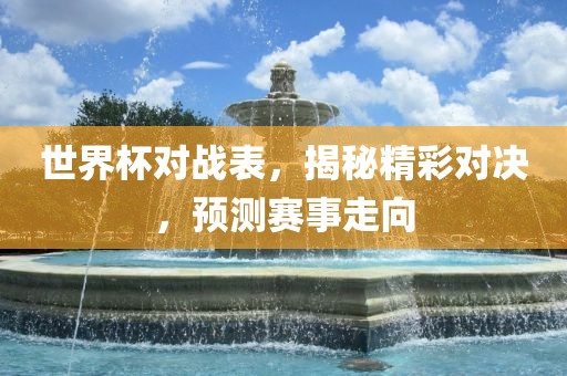 世界杯对眉山市正发家政服务有限公司战表，揭秘精彩对决，预测赛事走向