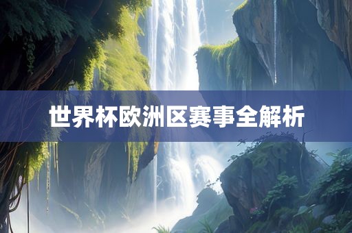 世界杯欧洲区赛事全解析