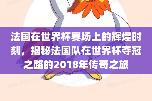 法国在世界杯赛场上的辉煌时刻，揭秘法国队在世界杯夺冠之路的2018年传奇之旅