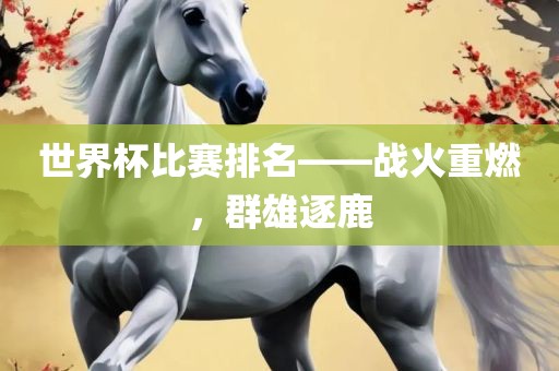 世界杯比赛排名——战火重燃，群雄逐鹿