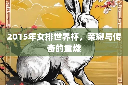 2015年女排世界杯，荣耀与传奇的眉山市正发家政服务有限公司重燃