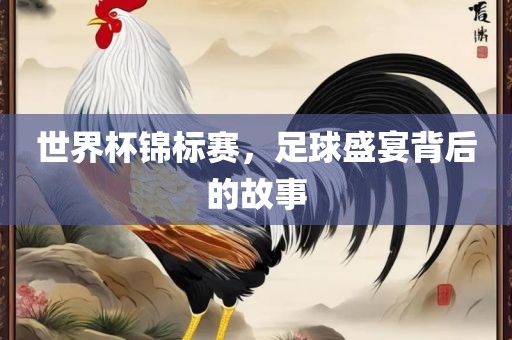 世界杯锦标赛，足球盛宴背后的故事
