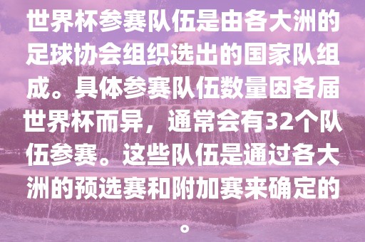 世界杯参赛队伍是由各大洲的足球协会组织选出的国家队组成。具体参赛队伍数量因各届世界杯而异，通常会有32个队伍参赛。这些队伍是通过各大洲的预选赛和附加赛来确定的。