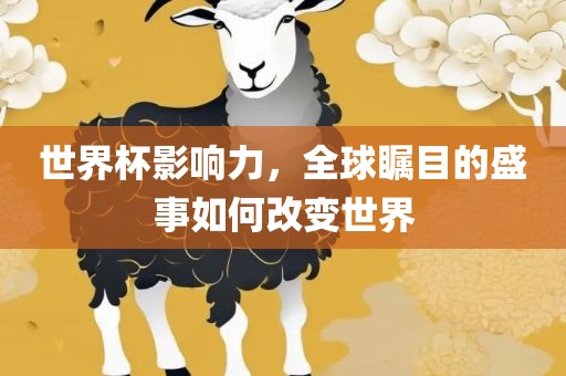 世界杯影响力，全球瞩目的盛事如何改变世界眉山市正发家政服务有限公司