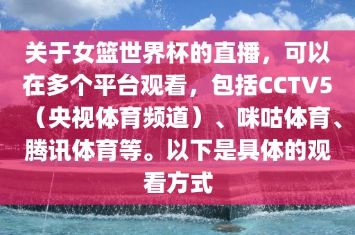 关于女篮世界杯的直播，可以在多个平台观看，包括CCTV5（央视体育频道）、咪咕体育、腾讯体育等。以下是具体的观看方式
