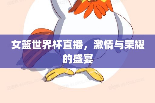 女篮世界杯直播，激情与荣耀的盛宴