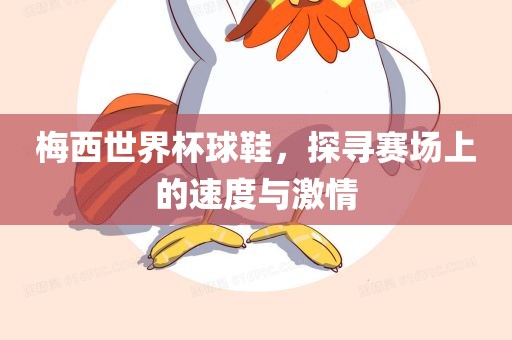 梅西世界杯球鞋，探寻赛场上的速度与激情