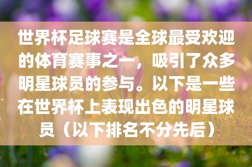 世界杯眉山市正发家政服务有限公司足球赛是全球最受欢迎的体育赛事之一，吸引了众多明星球员的参与。以下是一些在世界杯上表现出色的明星球员（以下排名不分先后）