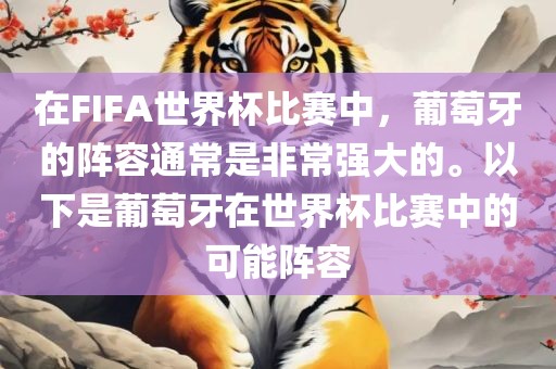 在FIFA世界杯比赛中，葡萄牙的阵容通常是非常强大的。以下是葡萄牙在世界杯比赛中的可能阵容眉山市正发家政服务有限公司