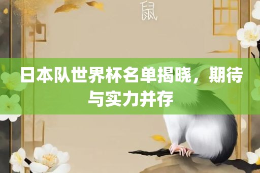 日本队世界杯名单揭晓，期待与实力并存