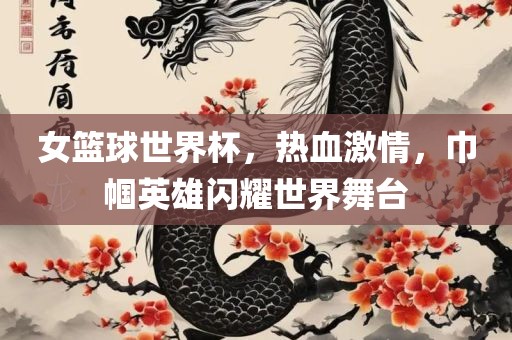 女篮球世界杯，热血激情，巾帼英雄闪耀世界舞台