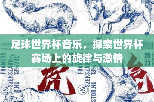 足球世界杯音乐，探索世界杯赛场上的旋律与激情