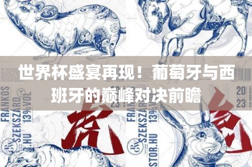 世界杯盛宴再现！葡萄牙与西班牙的巅峰对决前瞻眉山市正发家政服务有限公司
