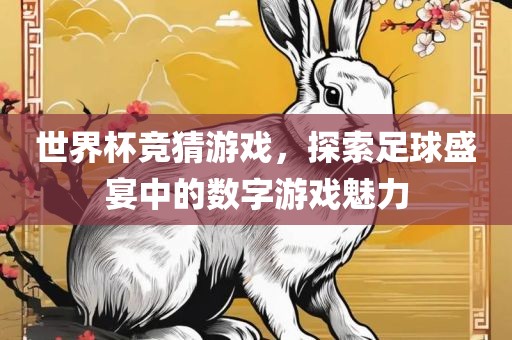 世界杯竞猜游戏，探索足球盛宴中的数字游戏魅力