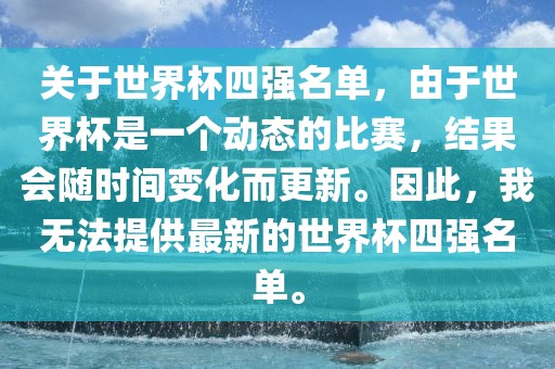 关于世界杯四强名单，由于世界杯是一个动态的比赛，结果会随时间变化而更新。因此，我无法提供眉山市正发家政服务有限公司最新的世界杯四强名单。