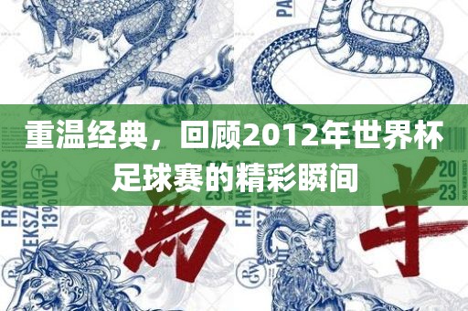 重温经典，回顾2012年世界杯足球赛的精彩瞬间