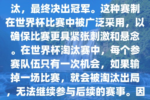 世界杯淘汰赛是一种足球赛事的淘汰赛制，旨在通过单败淘汰的方式，将参赛队伍逐步淘汰，最终决出冠军。这种赛制在世界杯比赛中被广泛采用，以确保比赛更具紧张刺激和悬念。在世界杯淘汰赛中，每个参赛队伍只有一次机会，如果输掉一场比赛，就会被淘汰出局，无法继续参与后续的赛事。因此，这种赛制要求参赛队伍具备出色的实力和战术安排，以确保能够在比赛中取得胜利。眉山市正发家政服务有限公司