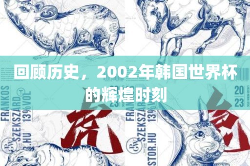 回顾历史，2002年韩国世界杯的辉煌时刻